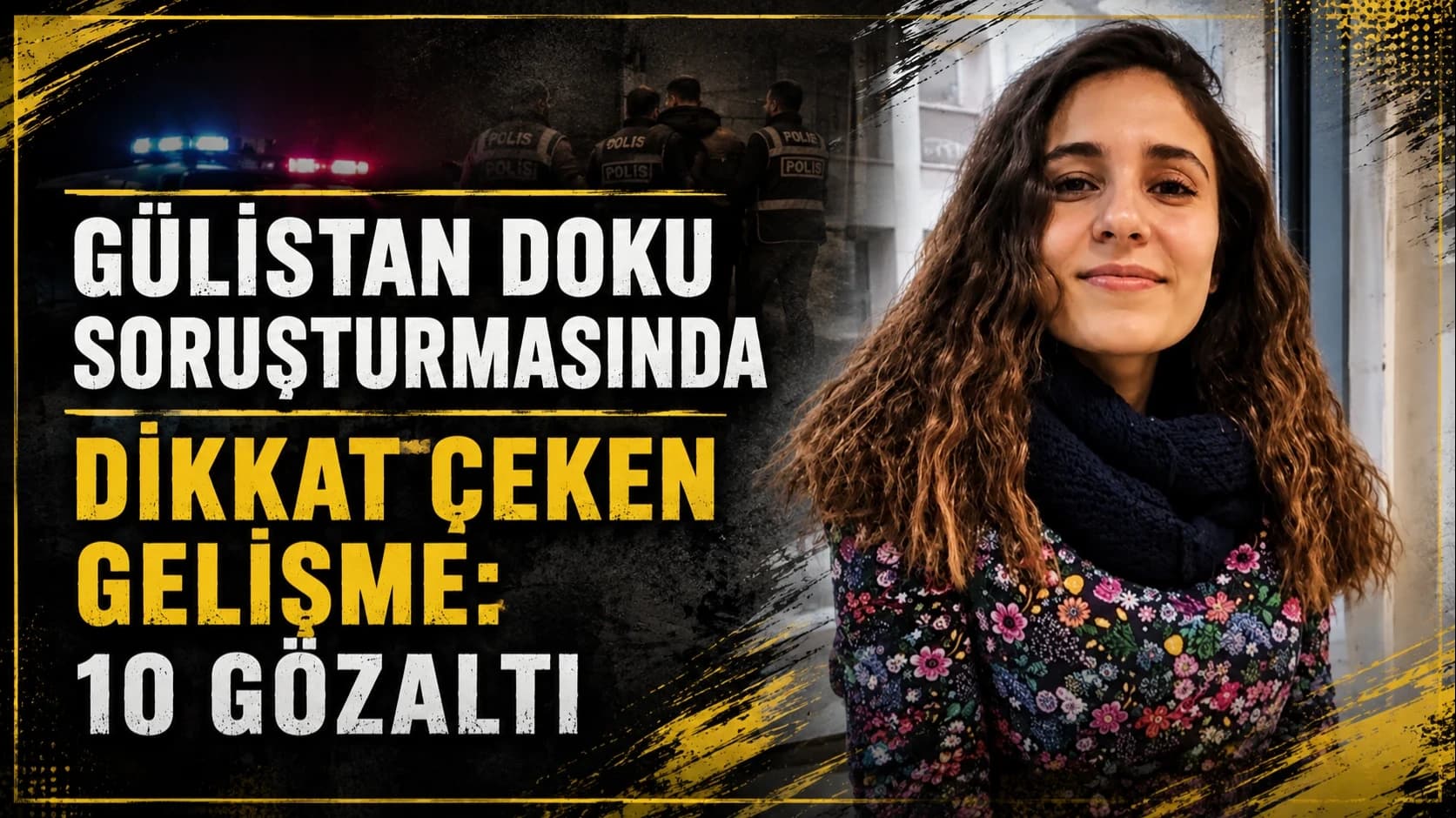 Gülistan Doku soruşturmasında dikkat çeken gelişme: 10 gözaltı